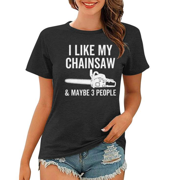 I Like My Chainsaw & Maybe 3 People Funny Woodworker Quote Women T-shirt