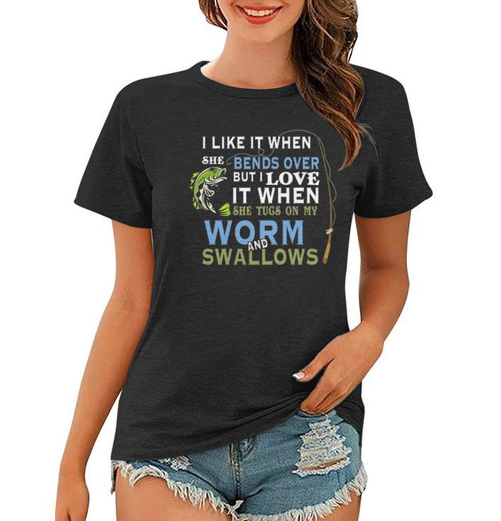 I Like When She Bends When She Tugs On My Worm And Swallows Women T-shirt