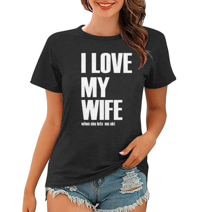 I Love My Wife When She Lets Me Ski Funny Winter Saying Women T-shirt