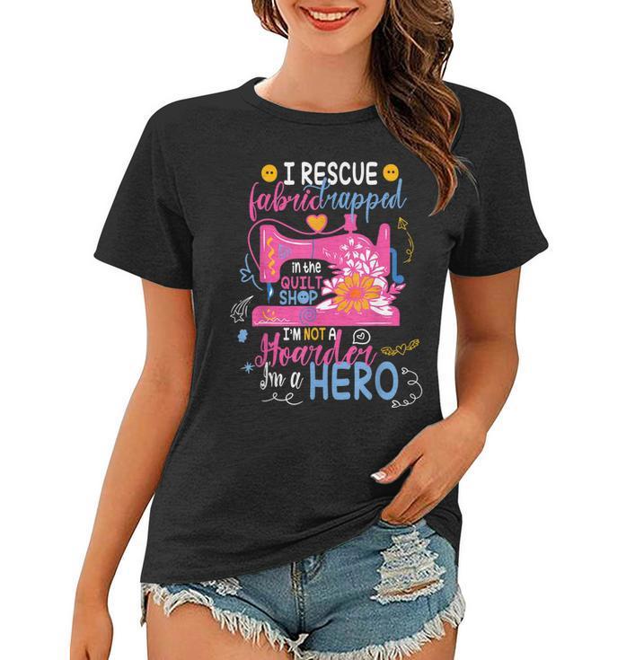 I Rescue Fabric Trapped In The Quilt Shop Im Not A Hoarder  Women T-shirt