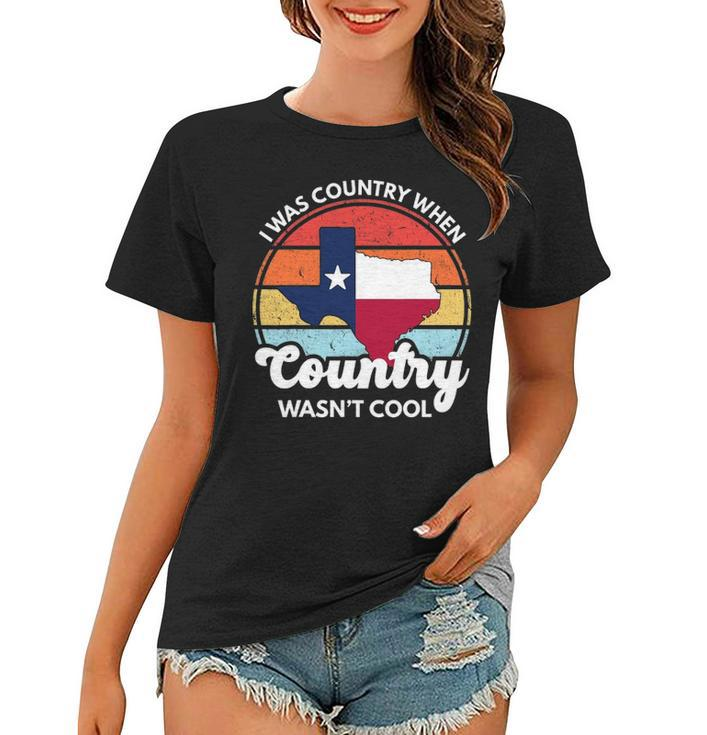 I Was Country When Country Wasnt Cool Texas Native Texan Women T-shirt