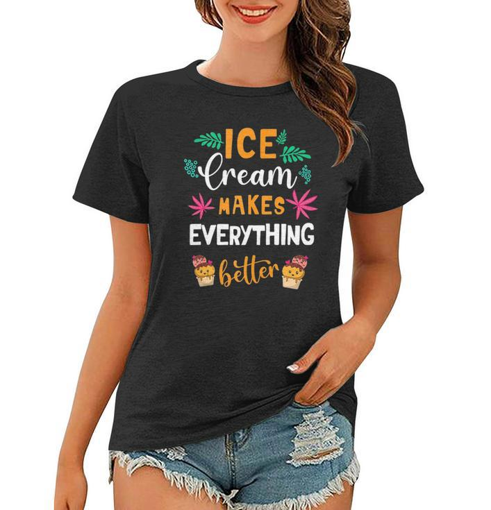 Ice Cream Makes Everything Dessert Sweet Tooth Top Ice Cream Women T-shirt
