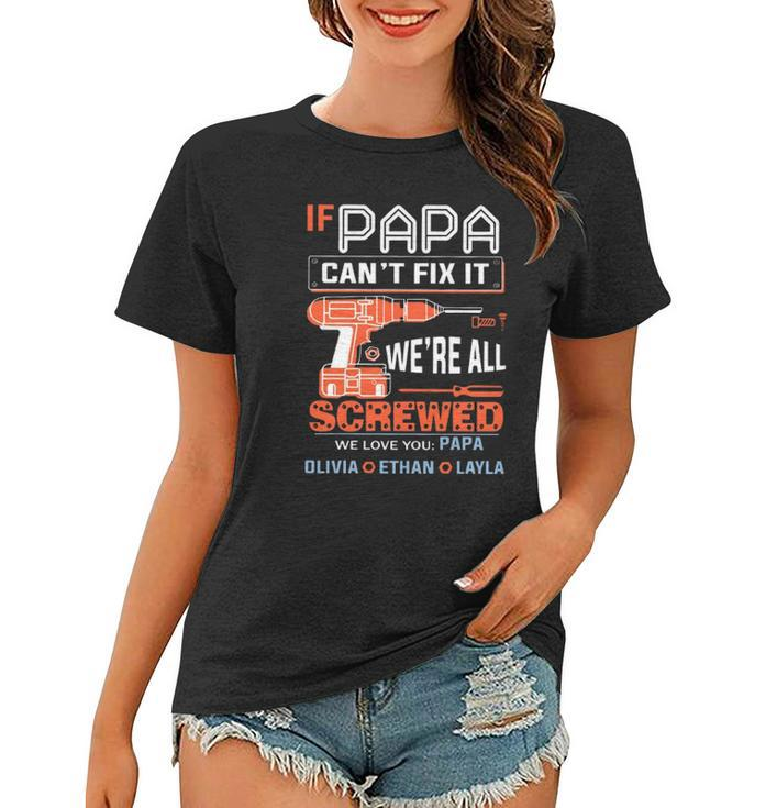 If Papa Cant Fix It Were All Screwed We Love You Papa Olivia Ethan Layla Women T-shirt