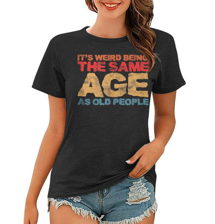 Its Weird Being The Same Age As Old People Retro Sarcastic  V2 Women T-shirt