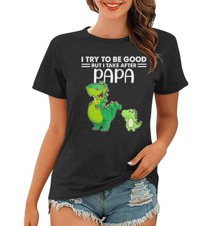 Kids I Try To Be Good But I Take After My Papa Dinosaur Women T-shirt