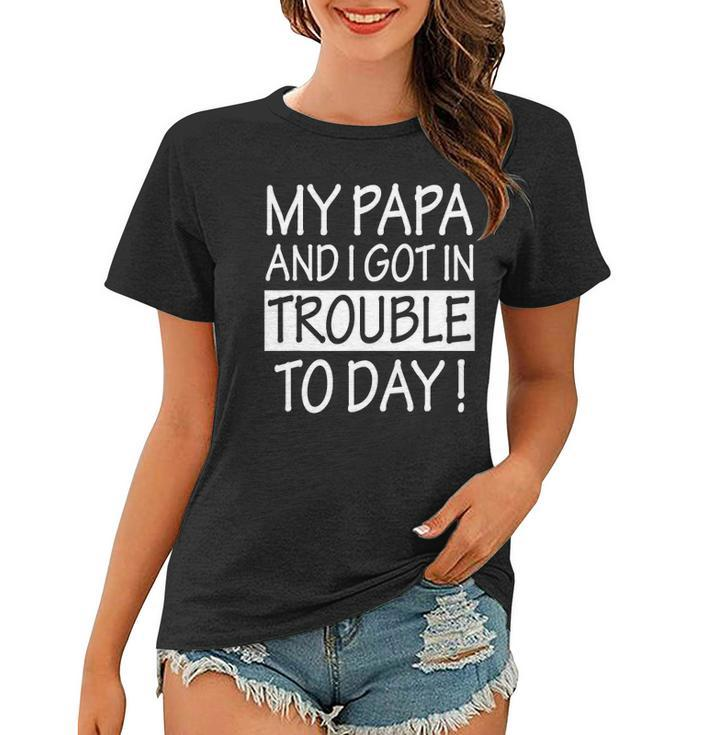My Papa And I Got In Trouble Today Kids Women T-shirt