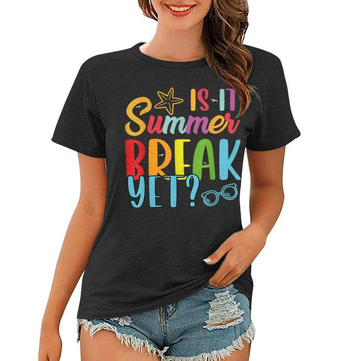 Teacher End Of Year  Is It Summer Break Yet Last Day  Women T-shirt