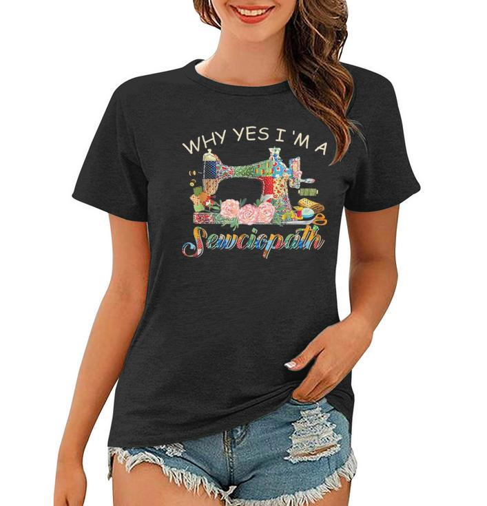 Why Yes I Am A Sewciopath Sewing Machine - Mothers Day Gift Women T-shirt