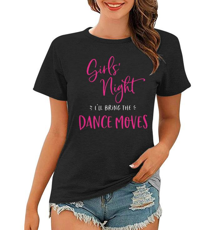 Womens Girls Night Ill Bring The Dance Moves Funny Matching Party  Women T-shirt