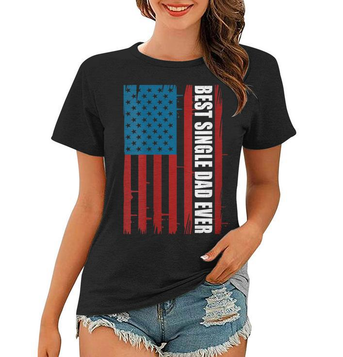 Womens Us Flag Best Single Dad Ever 4Th Of July American Patriotic  Women T-shirt