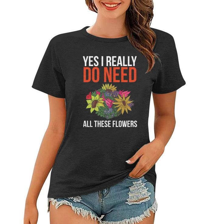 Yes I Really Do Need All These Flowers Funny Florist Gift Women T-shirt