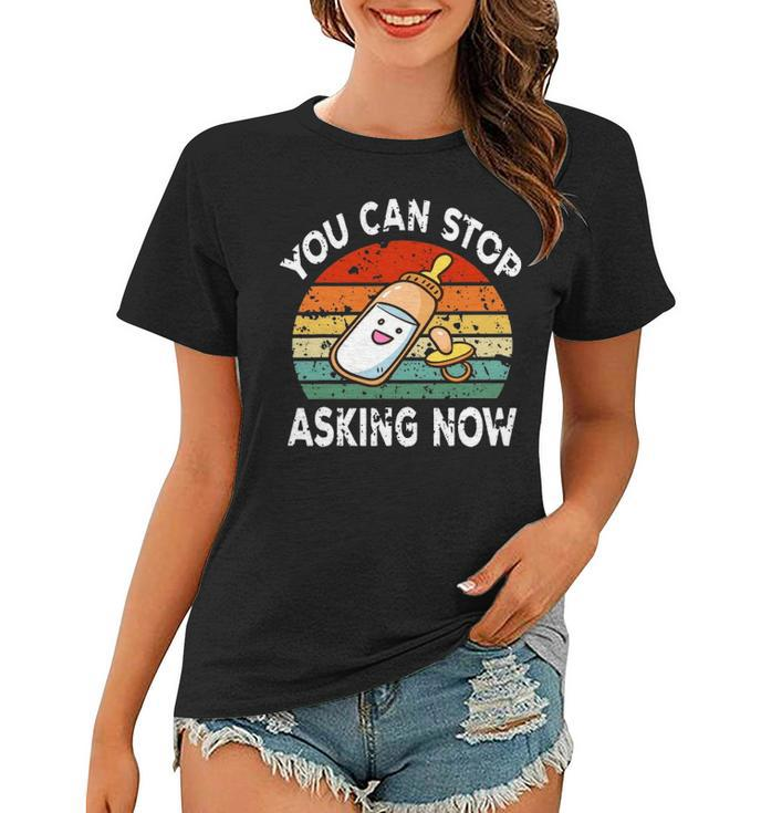 You Can Stop Asking Now Pregnancy Announcement Mom Dad To Be Women T-shirt