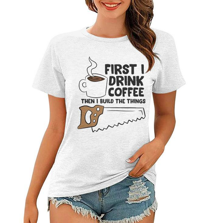 Carpenter Coffee And Woodworking Drinking Coffee Woodworker Women T-shirt