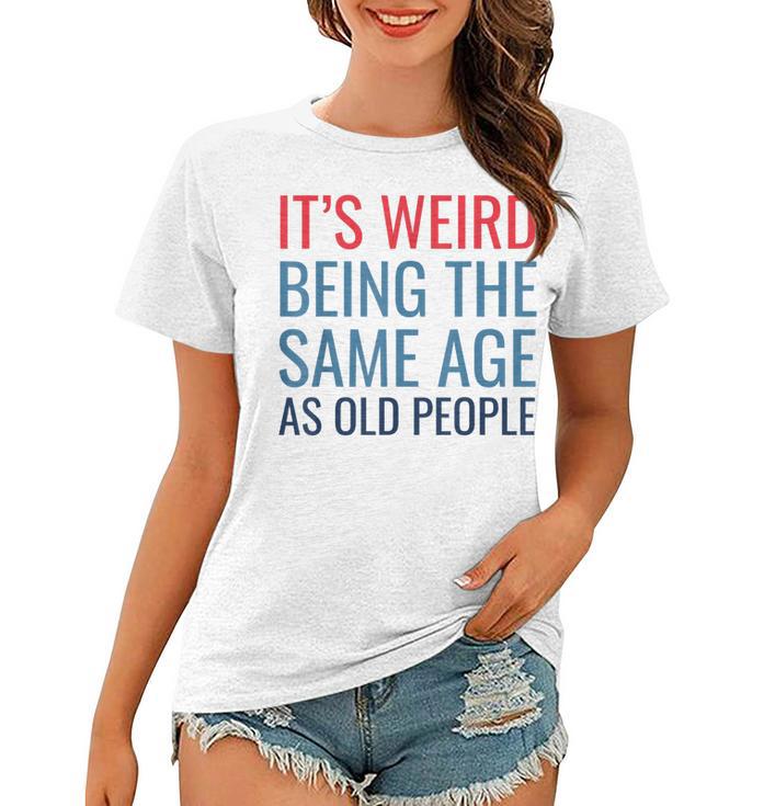 Funny Its Weird Being The Same Age As Old People Women T-shirt