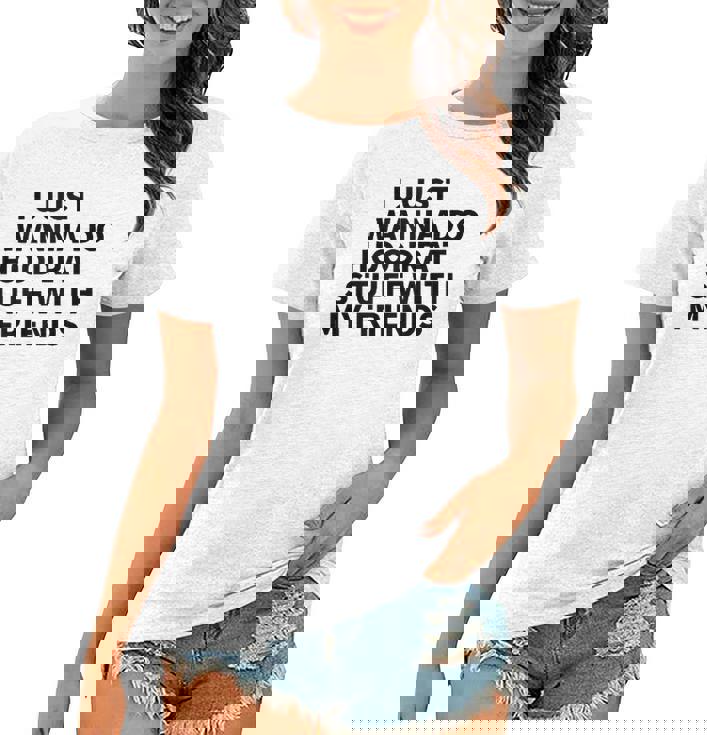 I Just Wanna Do Hoodrat Stuff With My Friends T-Shirts I Just Wanna Do Hoodrat Stuff With My Friends T-Shirts