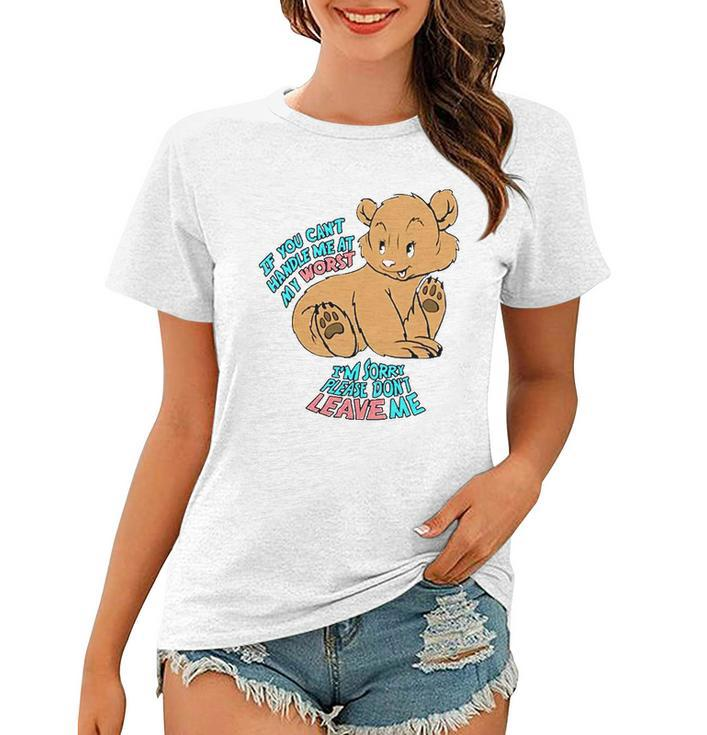 If You Cant Handle Me At My Worst Im Sorry Please Dont Leave Me Women T-shirt