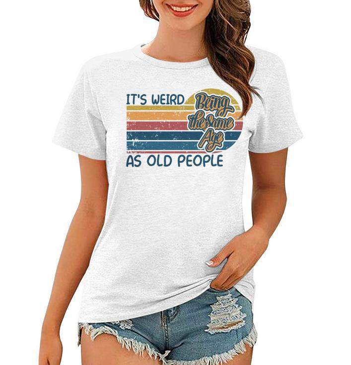 Its Weird Being The Same Age As Old People Retro Sarcastic   V2 Women T-shirt