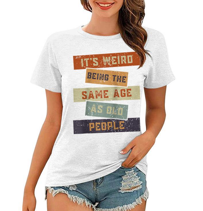 Its Weird Being The Same Age As Old People Retro Sarcastic V2 Women T-shirt