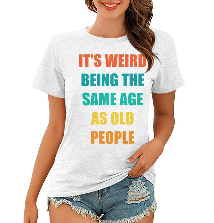 Its Weird Being The Same Age As Old People   V31 Women T-shirt