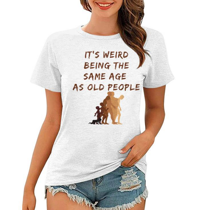 Its Weird Being The Same Age As Old People  V9 Women T-shirt