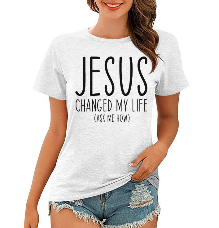 Jesus Changed My Life Ask Me How Bible Scripture Christian Women T-shirt