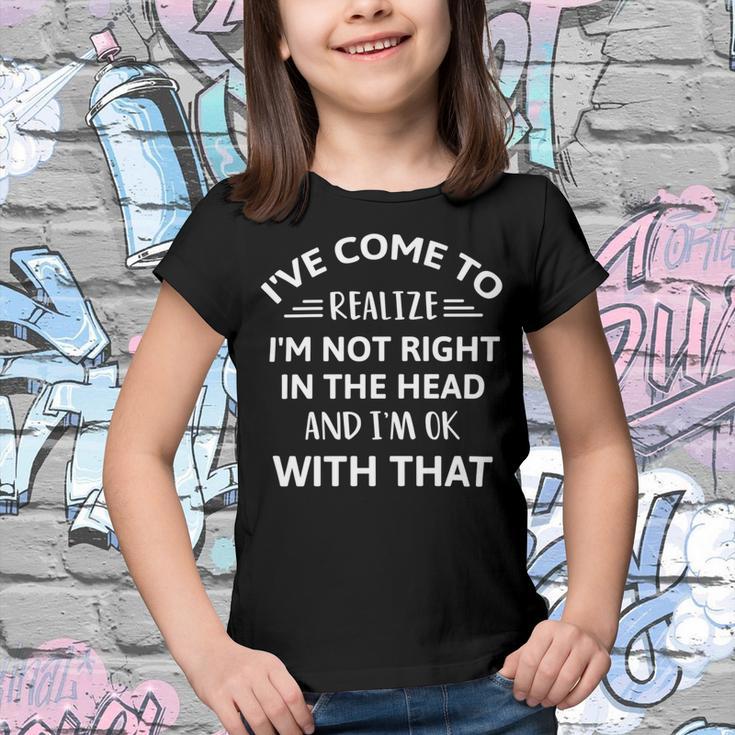 Ive Come To Realize Im Not Right In The Head And Im Ok Youth T-shirt