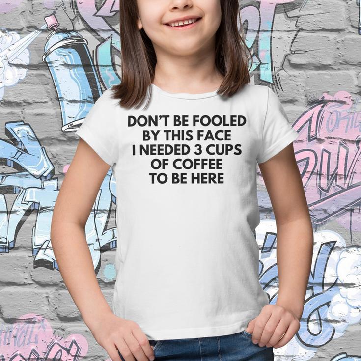 Dont Be Fooled By This Face I Needed 3 Cups Of Coffee To Be Here Youth T-shirt