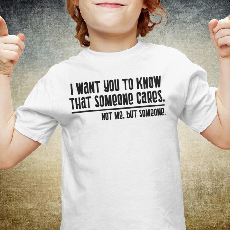 Funny I Want You To Know That Someone Cares Not Me But Someone V3 Youth T-shirt