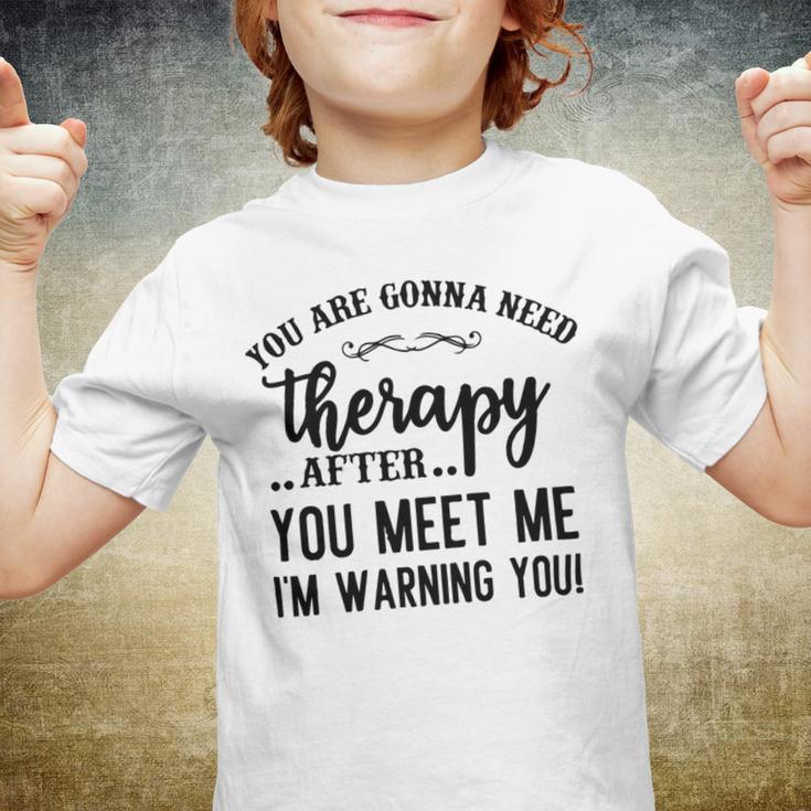 Funny You Are Gonna Need Therapy After You Meet Me Youth T-shirt