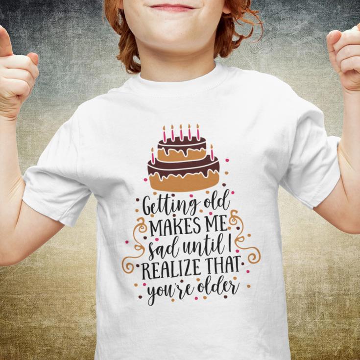 Getting Old Makes Me Sad Until I Realize That Youre Older Youth T-shirt