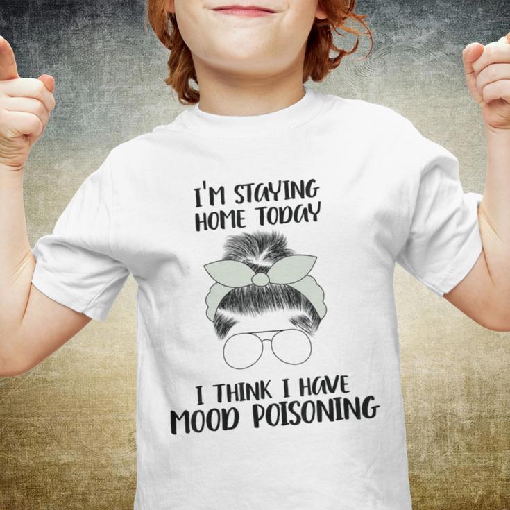 Im Staying Home Today I Think I Have Mood Poisoning Youth T-shirt