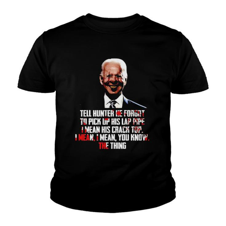 Biden Tell Hunter He Forgot To Pick Up His Lap Pipe I Mean His Crack Top Youth T-shirt