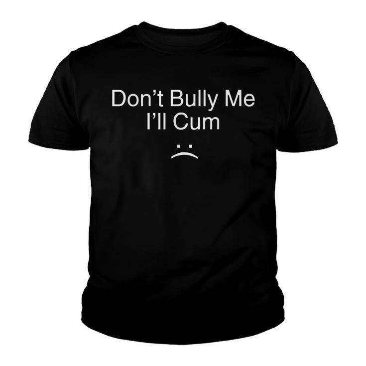 Don’T Bully Me I’Ll Cum  V2 Youth T-shirt