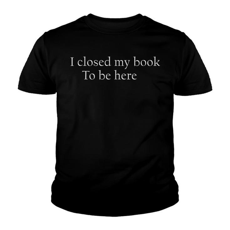 Funny Quote I Closed My Book To Be Here  Youth T-shirt