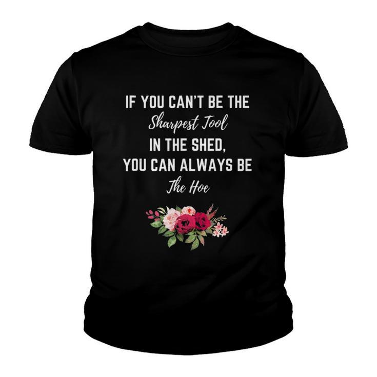 If You Can’T Be The Sharpest Tool In The Shed Be The Hoe  Youth T-shirt