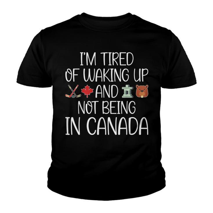 I’M Tired Of Waking Up And Not Being In Canada Men Women Kid  Youth T-shirt