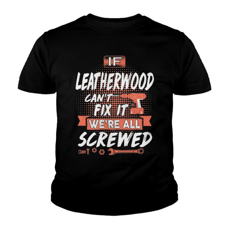 Leatherwood Name Gift   If Leatherwood Cant Fix It Were All Screwed Youth T-shirt