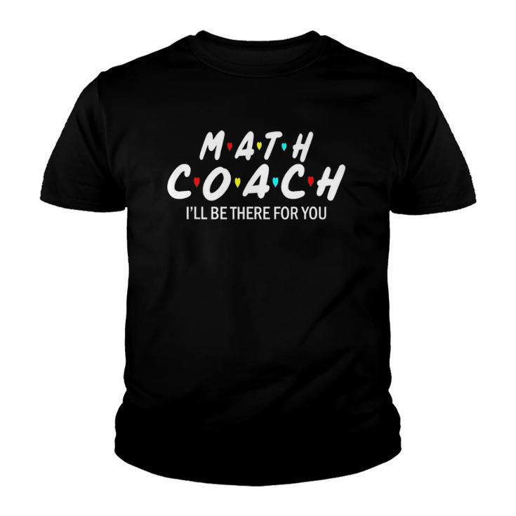 Math Coach Ill Be There For You Math Teacher Youth T-shirt