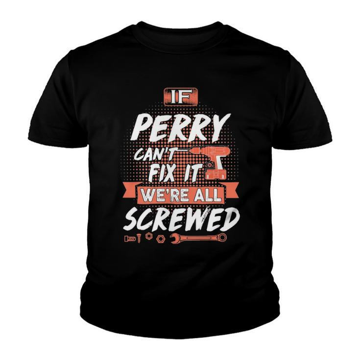 Perry Name Gift   If Perry Cant Fix It Were All Screwed Youth T-shirt