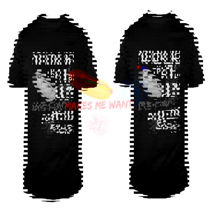 You Look Like 4Th Of July Makes Me Want A Hot Dogs Real Bad  Youth T-shirt
