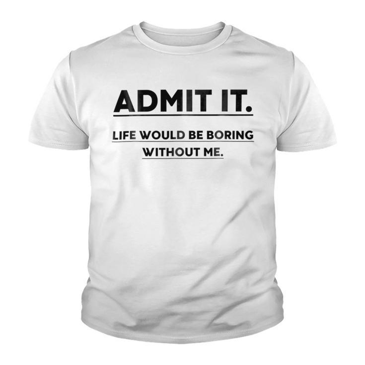 Admit It Life Would Be Boring Without Me Youth T-shirt