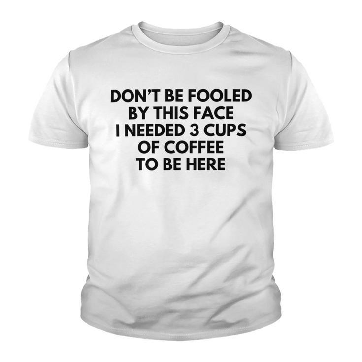 Dont Be Fooled By This Face I Needed 3 Cups Of Coffee To Be Here Youth T-shirt