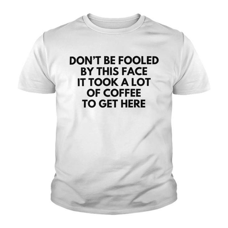 Dont Be Fooled By This Face It Took A Lot Of Coffee To Get Here Youth T-shirt