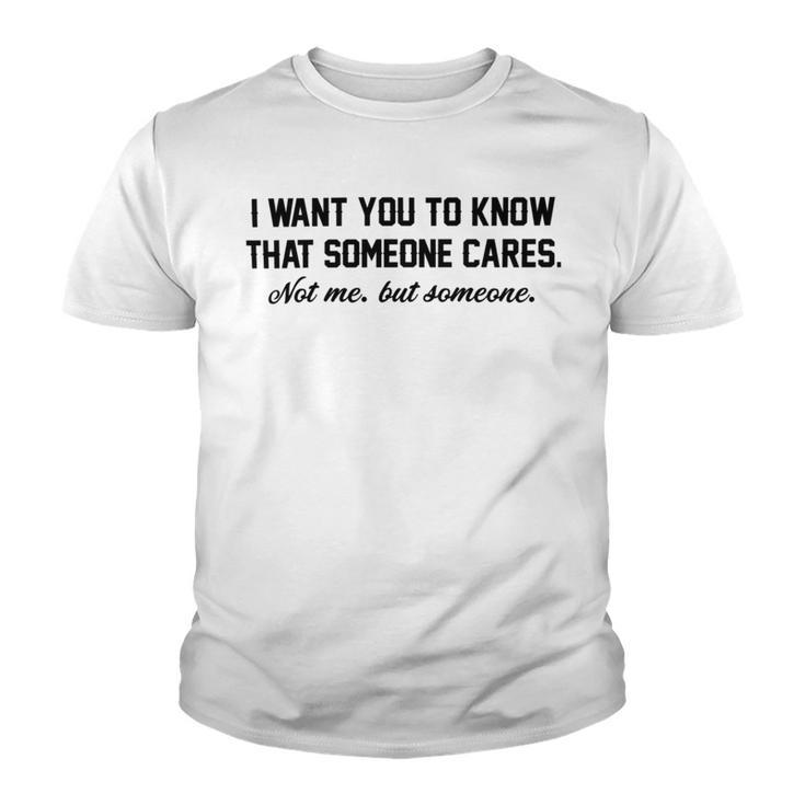 Funny I Want You To Know That Someone Cares Not Me But Someone  Youth T-shirt