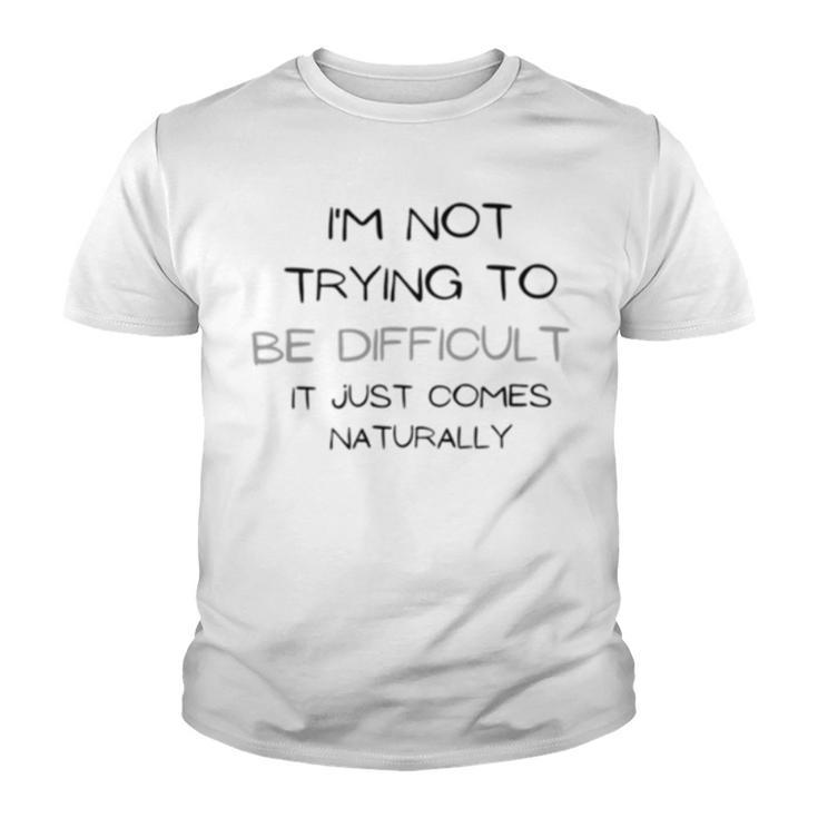 Funny Im Not Trying To Be Difficult It Just Comes Naturally Youth T-shirt