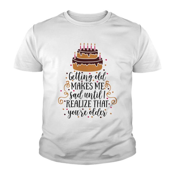 Getting Old Makes Me Sad Until I Realize That Youre Older Youth T-shirt