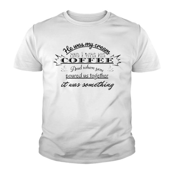 He Was My Cream And I Was His Coffee And When You Poured Us Together It Was Something Youth T-shirt