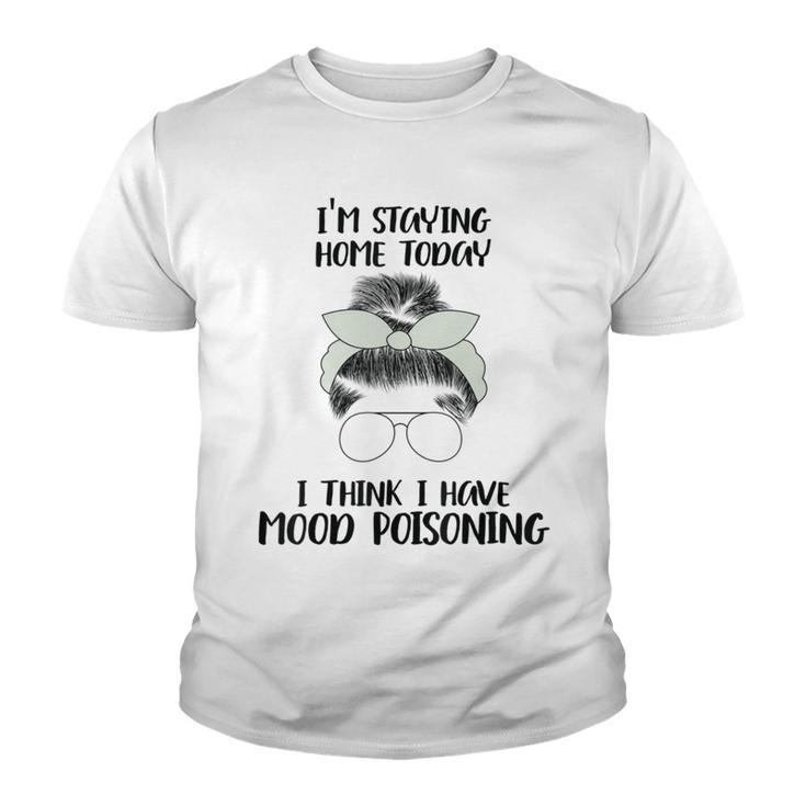 Im Staying Home Today I Think I Have Mood Poisoning Youth T-shirt