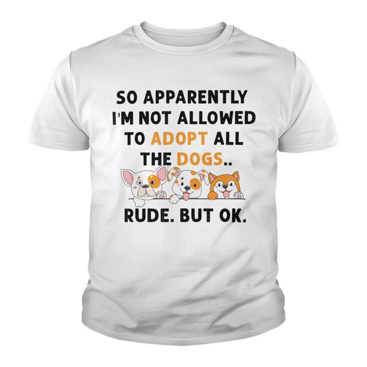 So Apparently Im Not Allowed To Adopt All The Dogs Youth T-shirt