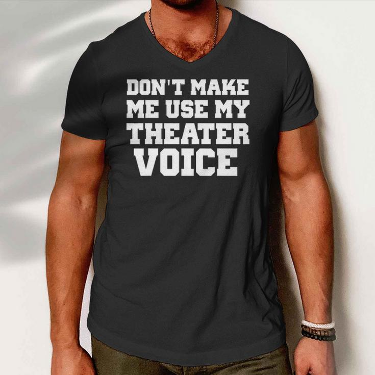 Dont Make Me Use My Theater Voice Funny For Actors Men V-Neck Tshirt